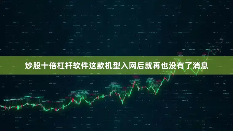 炒股十倍杠杆软件这款机型入网后就再也没有了消息