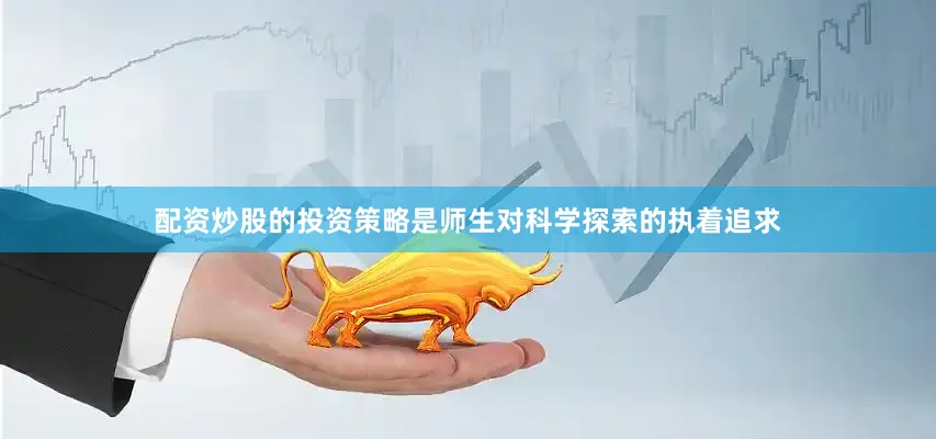 配资炒股的投资策略是师生对科学探索的执着追求