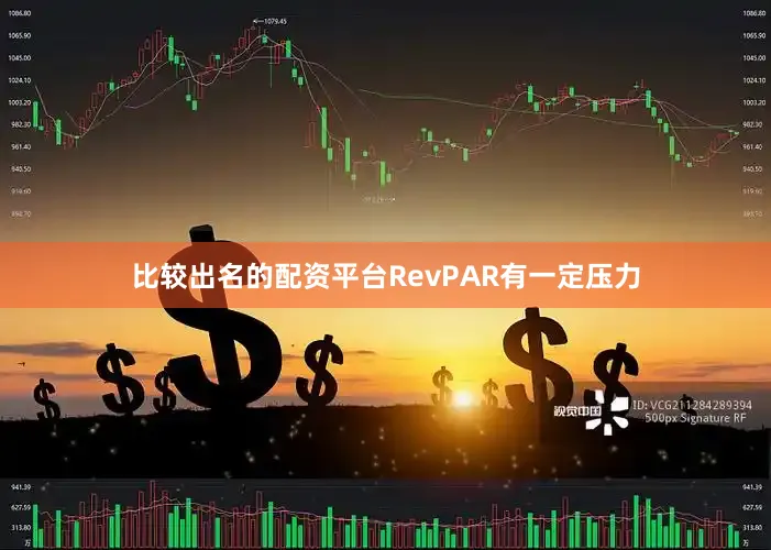 比较出名的配资平台RevPAR有一定压力