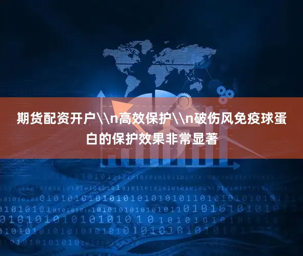 期货配资开户\n高效保护\n破伤风免疫球蛋白的保护效果非常显著
