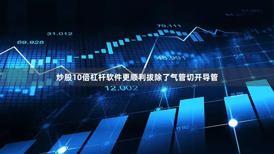 炒股10倍杠杆软件更顺利拔除了气管切开导管