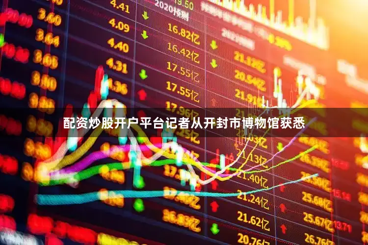 配资炒股开户平台记者从开封市博物馆获悉