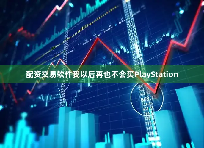 配资交易软件我以后再也不会买PlayStation