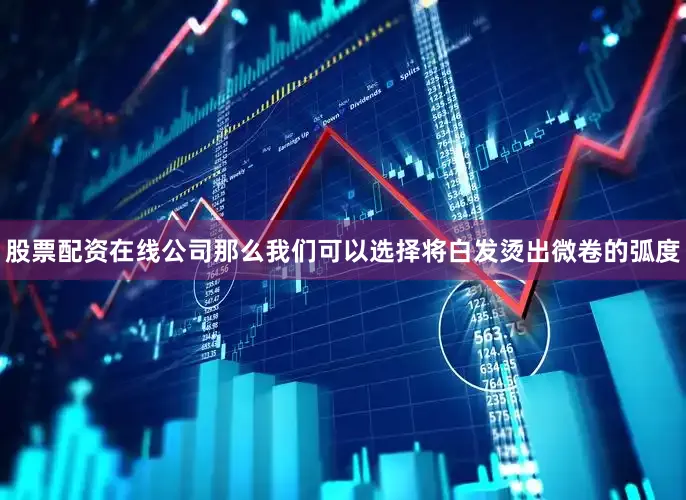 股票配资在线公司那么我们可以选择将白发烫出微卷的弧度
