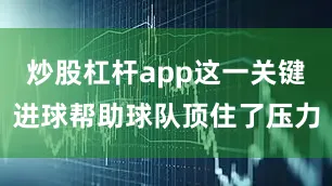 炒股杠杆app这一关键进球帮助球队顶住了压力