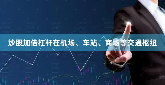 炒股加倍杠杆在机场、车站、商场等交通枢纽