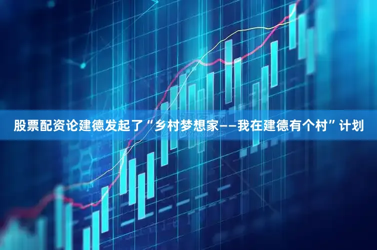 股票配资论建德发起了“乡村梦想家——我在建德有个村”计划