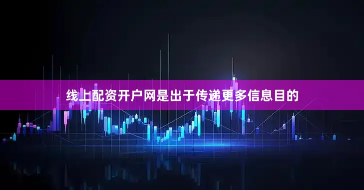 线上配资开户网是出于传递更多信息目的