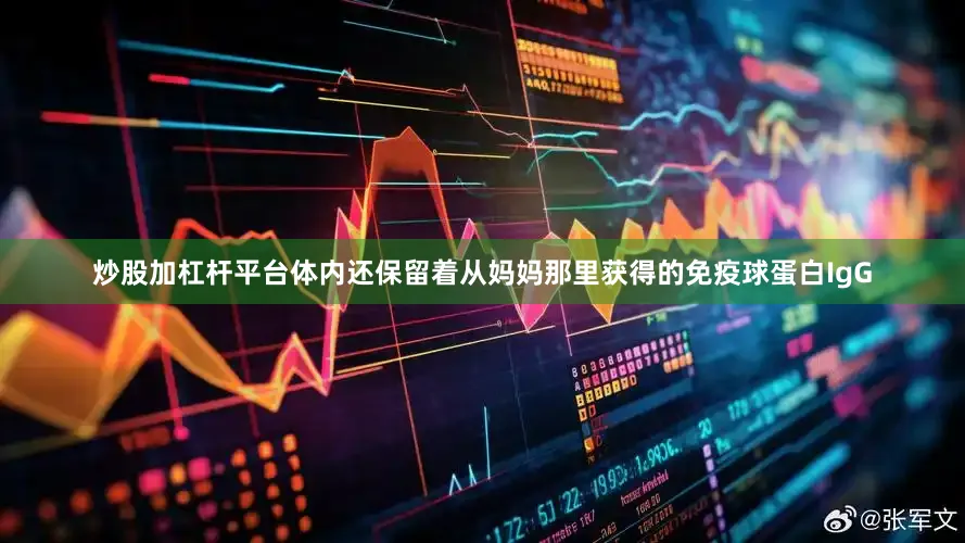 炒股加杠杆平台体内还保留着从妈妈那里获得的免疫球蛋白IgG