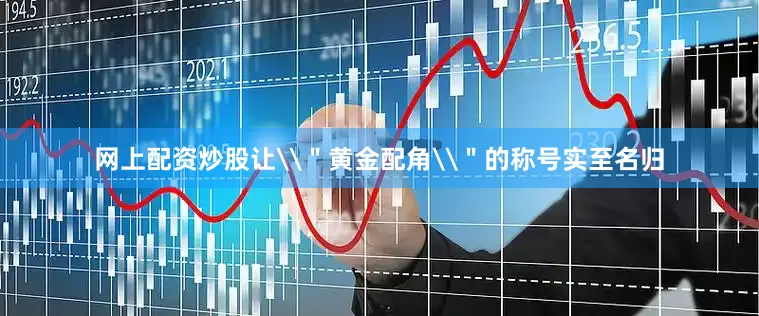 网上配资炒股让\＂黄金配角\＂的称号实至名归